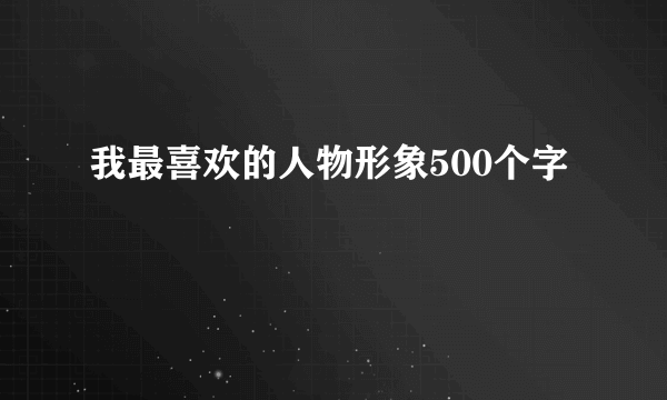 我最喜欢的人物形象500个字