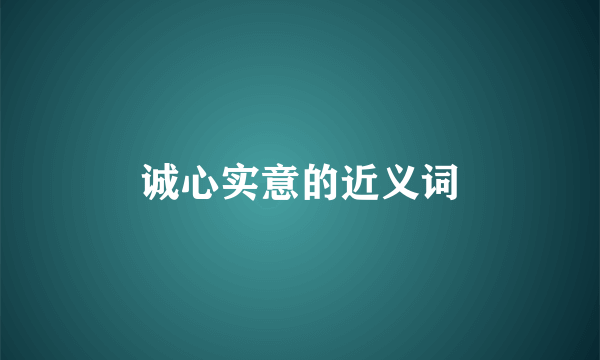诚心实意的近义词