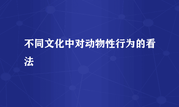 不同文化中对动物性行为的看法