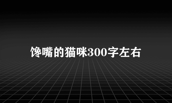 馋嘴的猫咪300字左右
