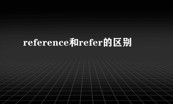 reference和refer的区别
