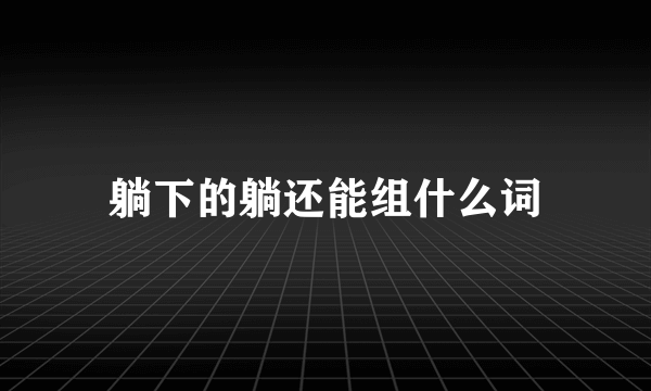 躺下的躺还能组什么词