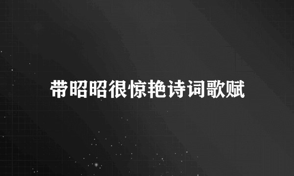 带昭昭很惊艳诗词歌赋