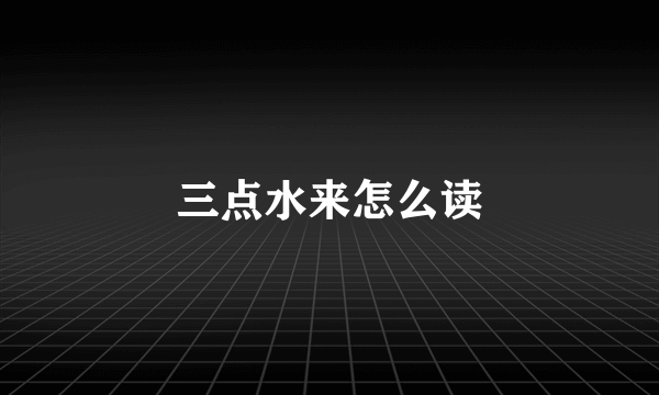 三点水来怎么读