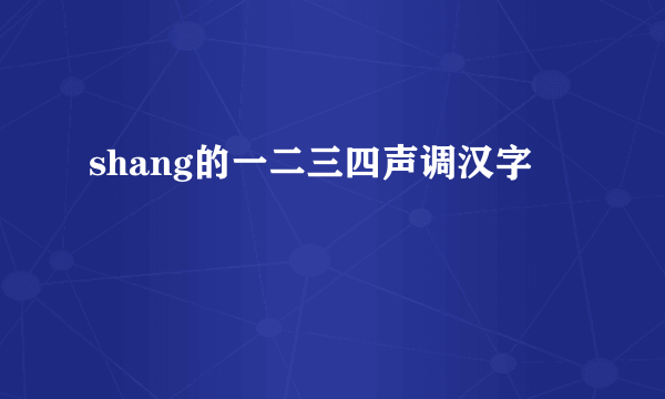 shang的一二三四声调汉字
