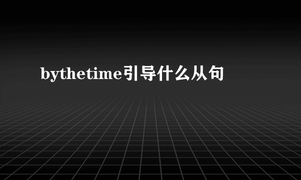 bythetime引导什么从句