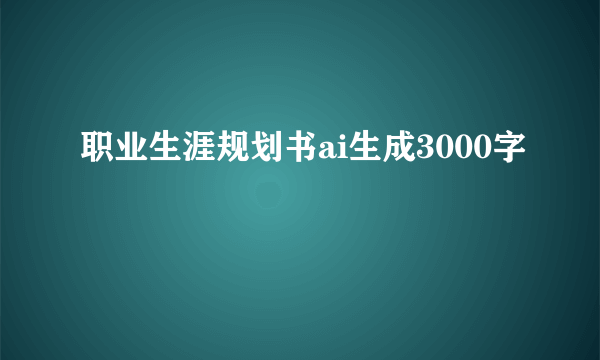 职业生涯规划书ai生成3000字