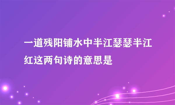 一道残阳铺水中半江瑟瑟半江红这两句诗的意思是
