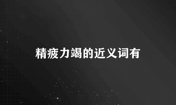精疲力竭的近义词有