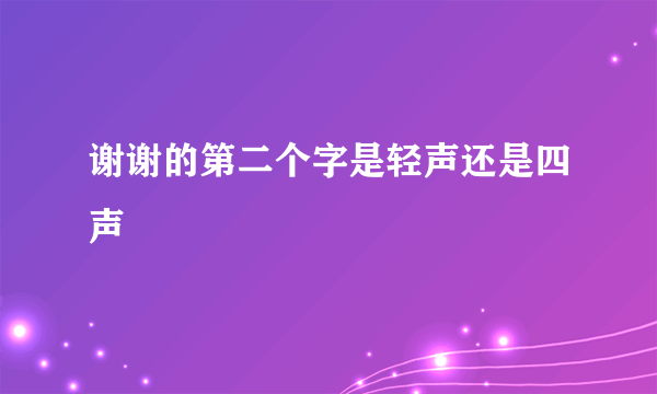谢谢的第二个字是轻声还是四声