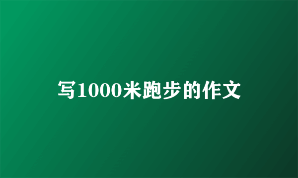 写1000米跑步的作文