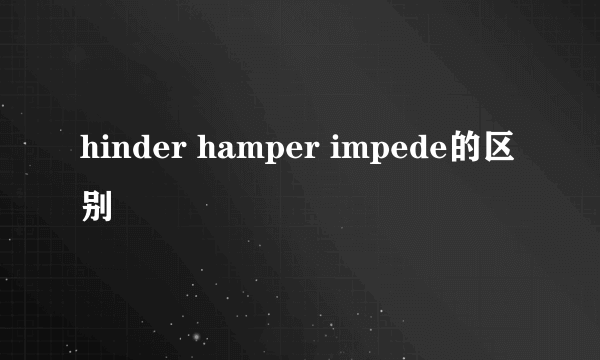 hinder hamper impede的区别