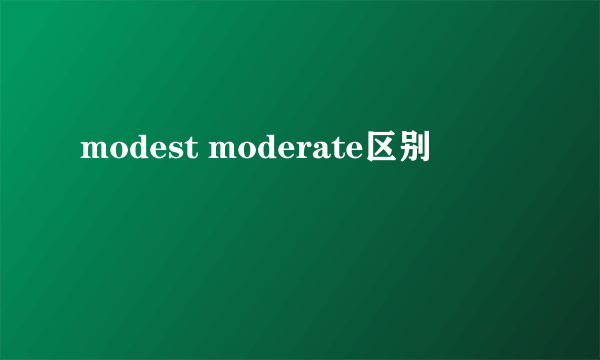 modest moderate区别
