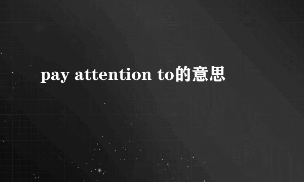 pay attention to的意思