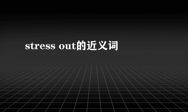 stress out的近义词