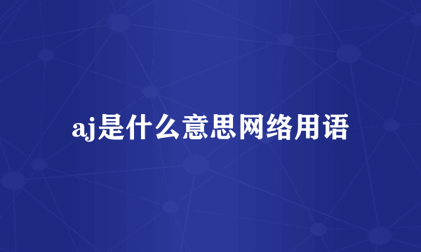 aj是什么意思网络用语