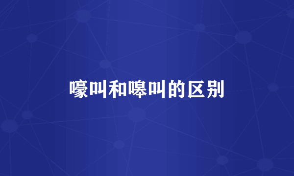 嚎叫和嗥叫的区别