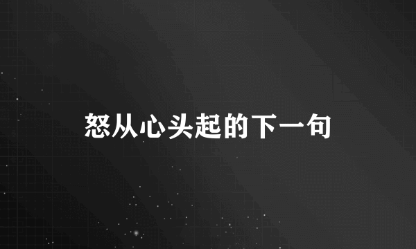 怒从心头起的下一句