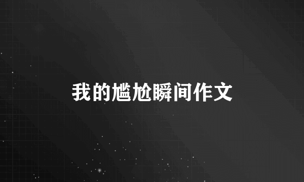 我的尴尬瞬间作文