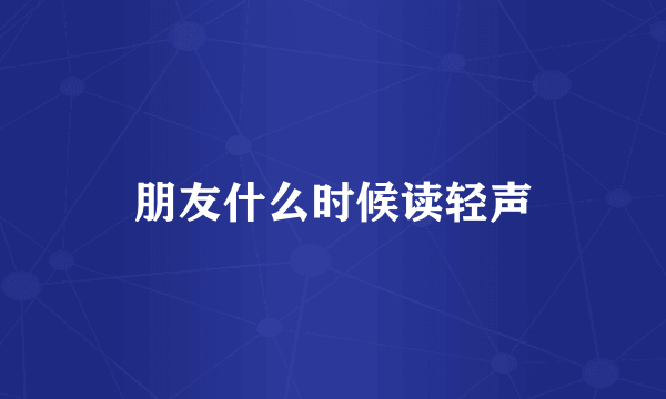 朋友什么时候读轻声