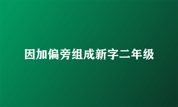因加偏旁组成新字二年级