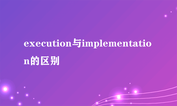 execution与implementation的区别