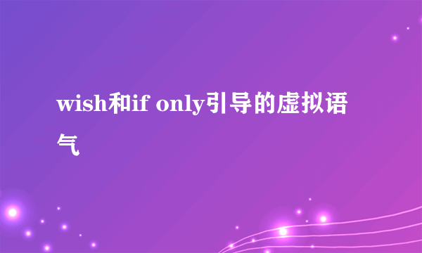 wish和if only引导的虚拟语气