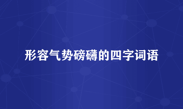 形容气势磅礴的四字词语