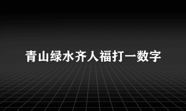 青山绿水齐人福打一数字