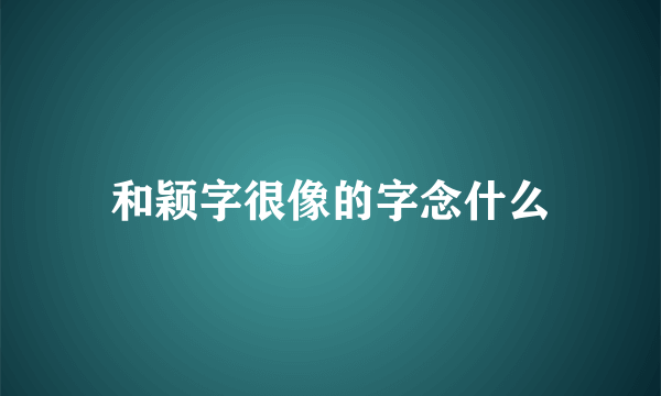 和颖字很像的字念什么