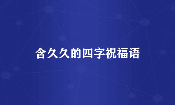 含久久的四字祝福语