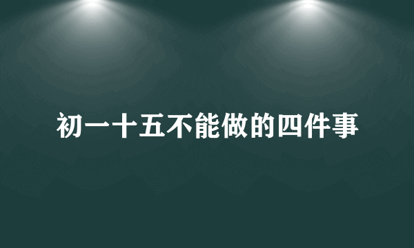 初一十五不能做的四件事