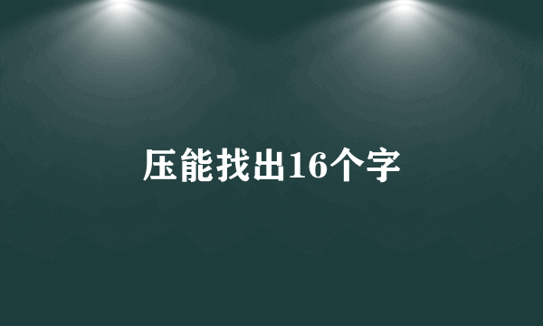 压能找出16个字