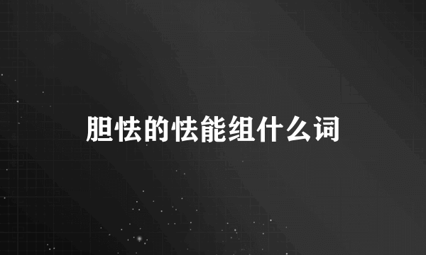 胆怯的怯能组什么词