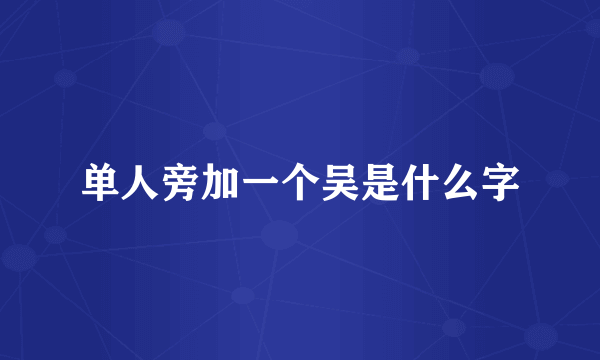 单人旁加一个吴是什么字