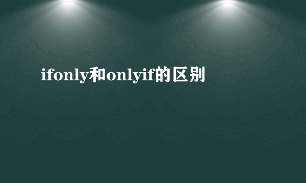 ifonly和onlyif的区别