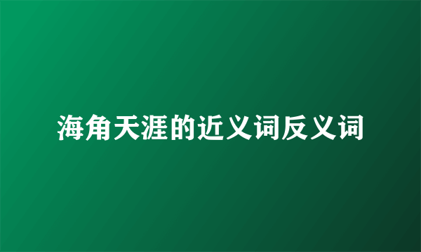 海角天涯的近义词反义词