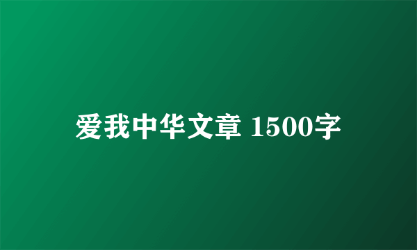 爱我中华文章 1500字