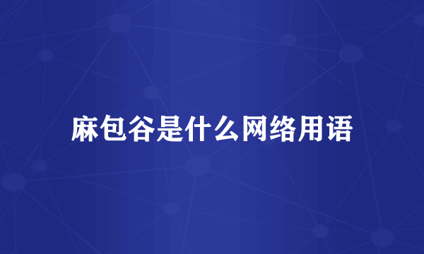 麻包谷是什么网络用语