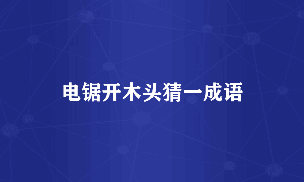 电锯开木头猜一成语