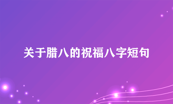 关于腊八的祝福八字短句