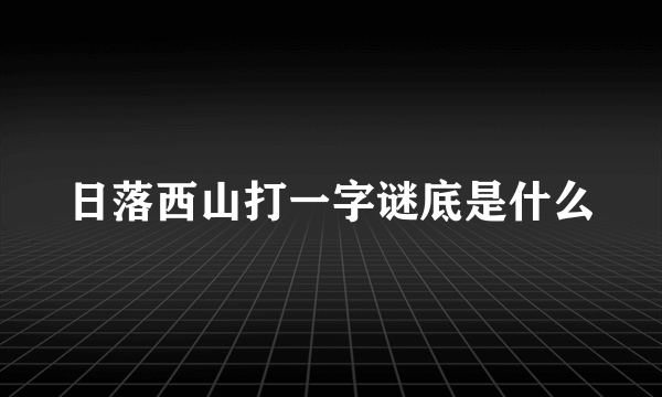 日落西山打一字谜底是什么