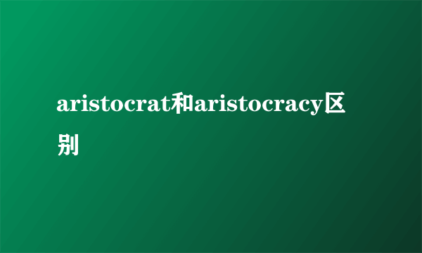 aristocrat和aristocracy区别