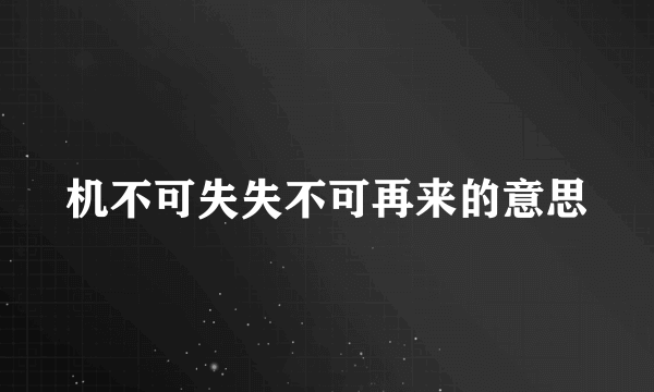 机不可失失不可再来的意思
