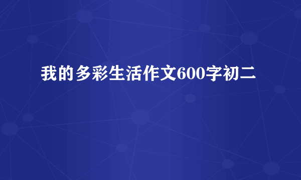 我的多彩生活作文600字初二