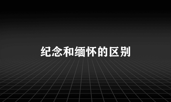 纪念和缅怀的区别