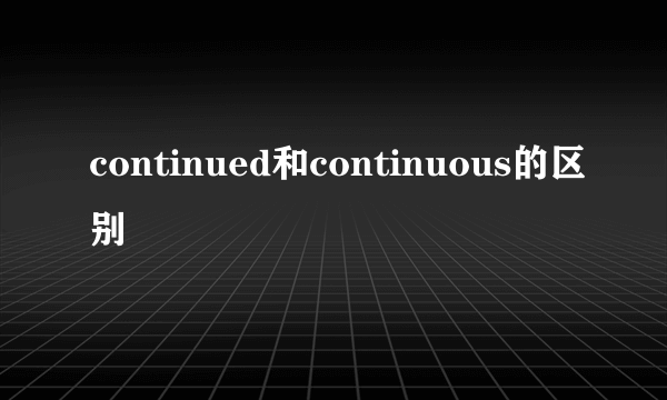 continued和continuous的区别