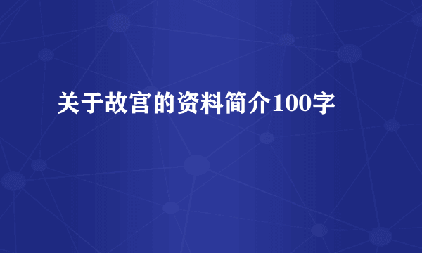 关于故宫的资料简介100字
