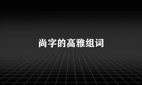 尚字的高雅组词