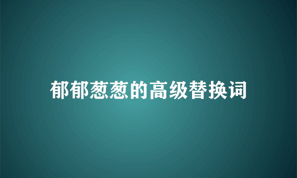 郁郁葱葱的高级替换词